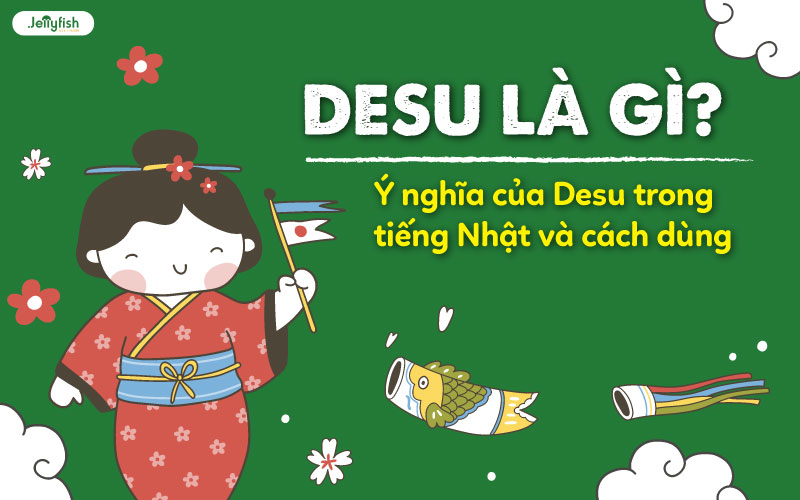 Desu là gì? Ý nghĩa của Desu trong tiếng Nhật và cách dùng